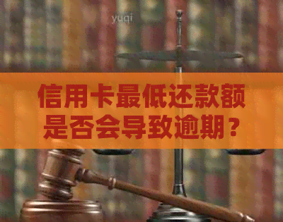 信用卡更低还款额是否会导致逾期？逾期的影响及如何避免
