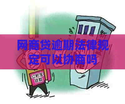 网商贷逾期法律规定可以协商吗 网商贷逾期法律规定可以协商吗