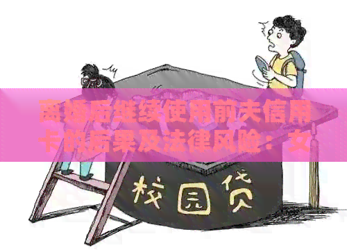 离婚后继续使用前夫信用卡的后果及法律风险：女性须知