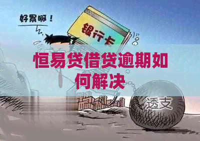 恒易贷借贷逾期如何解决 恒易贷借贷逾期如何解决