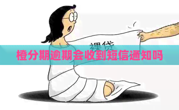 橙分期逾期会收到短信通知吗