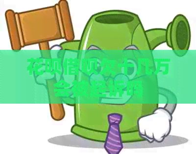 花呗借呗欠十几万会被起诉吗
