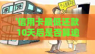 '信用卡更低还款10天后是否算逾期？如何处理？'