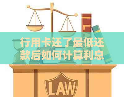 行用卡还了更低还款后如何计算利息及剩余金额？还可以推几天还款？