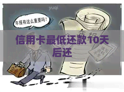 信用卡更低还款10天后还