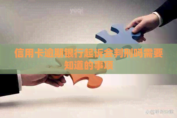 信用卡逾期银行起诉会判刑吗需要知道的事项
