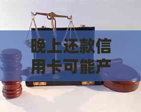晚上还款信用卡可能产生的影响及如何避免逾期后遗症