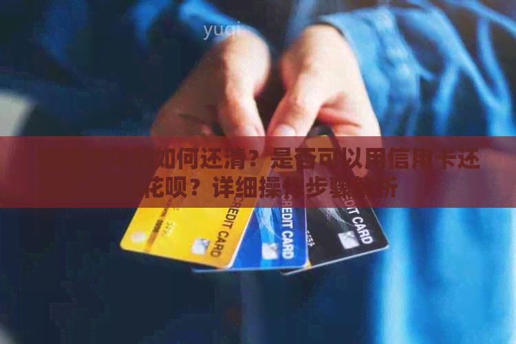 信用卡欠款如何还清？是否可以用信用卡还款信用卡？详细操作步骤解析