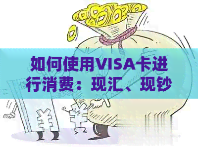 如何使用VISA卡进行消费：现汇、现钞还是其他支付方式？