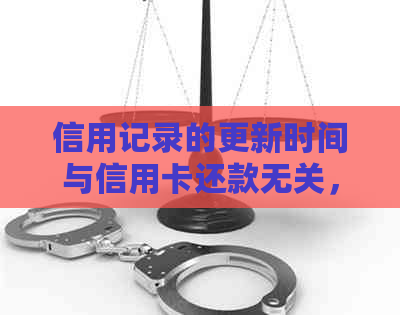 信用记录的更新时间与信用卡还款无关，何时消除记录？