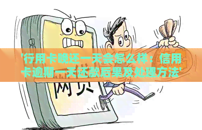 '行用卡晚还一天会怎么样：信用卡逾期一天还款后果及处理方法'