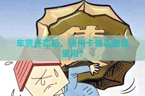 车贷还完后，信用卡能否继续使用？