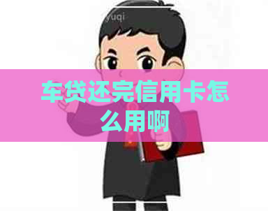 车贷还完信用卡怎么用啊