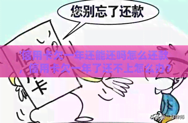 '信用卡欠一年还能还吗怎么还款，信用卡欠一年了还不上怎么办？'