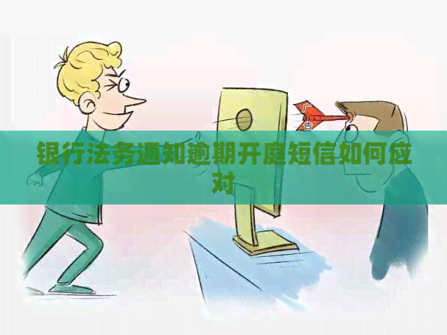 银行法务通知逾期开庭短信如何应对
