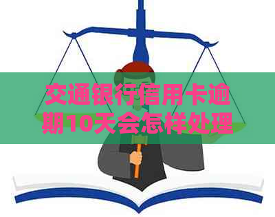 交通银行信用卡逾期10天会怎样处理