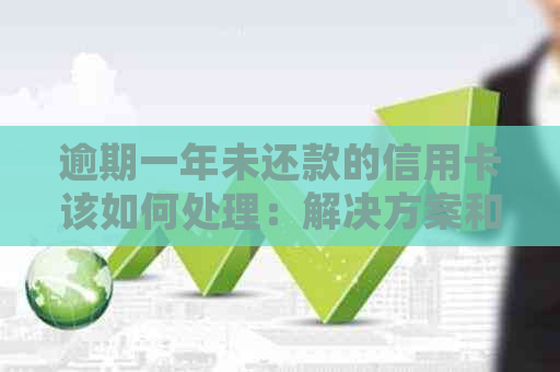 逾期一年未还款的信用卡该如何处理：解决方案和建议