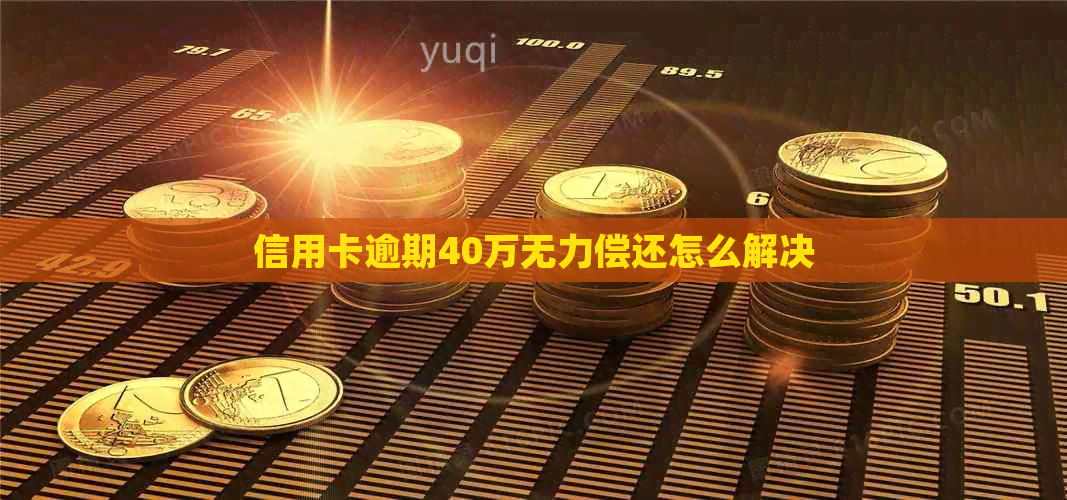 信用卡逾期40万无力偿还怎么解决