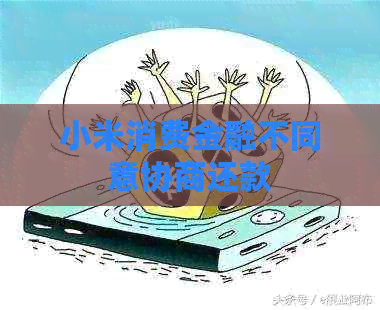 小米消费金融不同意协商还款