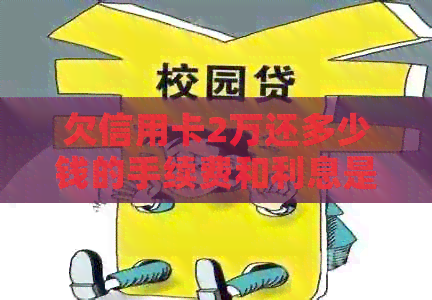 欠信用卡2万还多少钱的手续费和利息是多少？