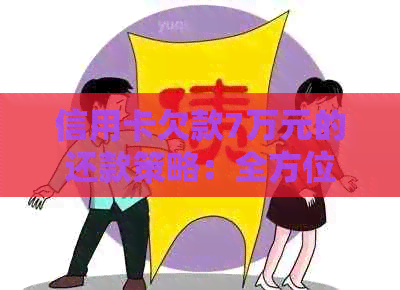 信用卡欠款7万元的还款策略：全方位指南与最划算选择