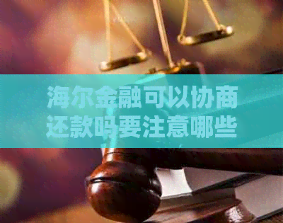 海尔金融可以协商还款吗要注意哪些事项