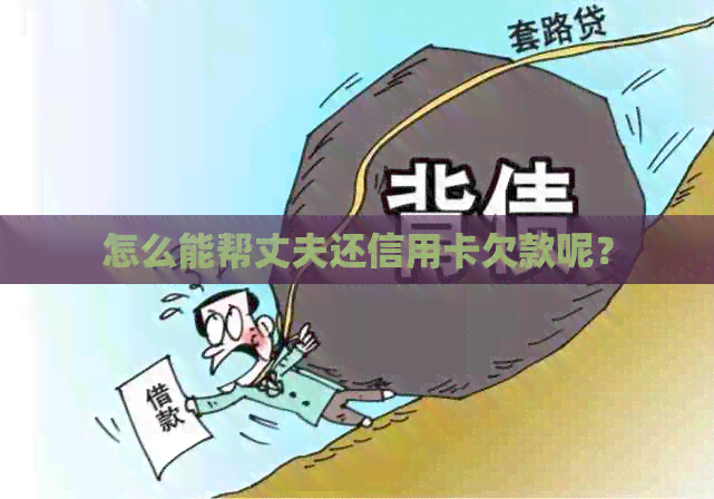 怎么能帮丈夫还信用卡欠款呢？