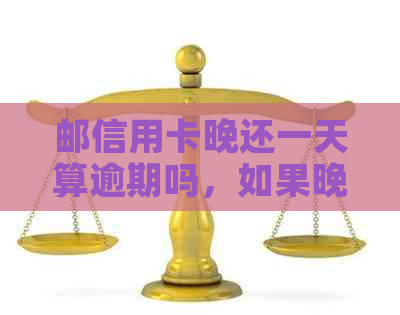 邮信用卡晚还一天算逾期吗，如果晚还两天会怎么样？