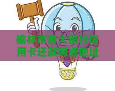 榆林市各大银行信用卡还款网点地址及营业时间一览表