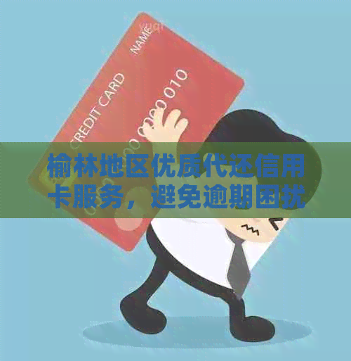 榆林地区优质代还信用卡服务，避免逾期困扰