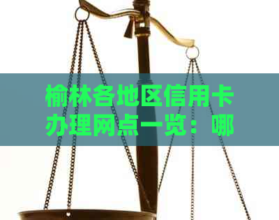 榆林各地区信用卡办理网点一览：哪些银行可以办理信用卡？
