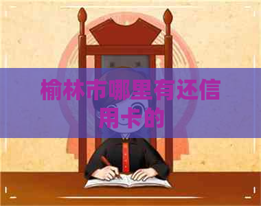 榆林市哪里有还信用卡的