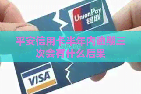 平安信用卡半年内逾期三次会有什么后果 平安信用卡半年内逾期三次会有什么后果