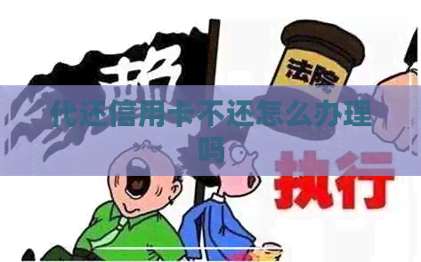 代还信用卡不还怎么办理吗