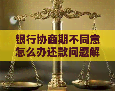 银行协商期不同意怎么办还款问题解决方法