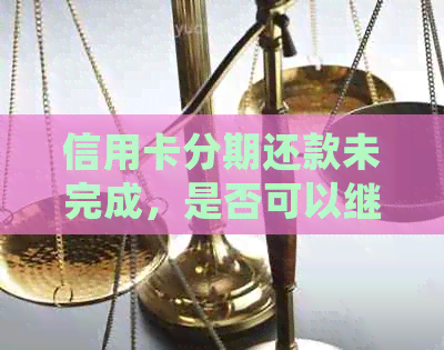 信用卡分期还款未完成，是否可以继续刷卡？如何处理？