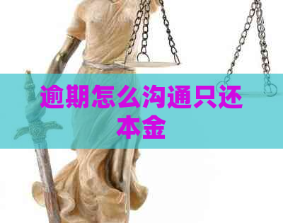 逾期怎么沟通只还本金 逾期怎么沟通只还本金