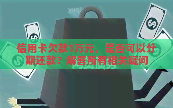 信用卡欠款1万元，是否可以分期还款？解答所有相关疑问