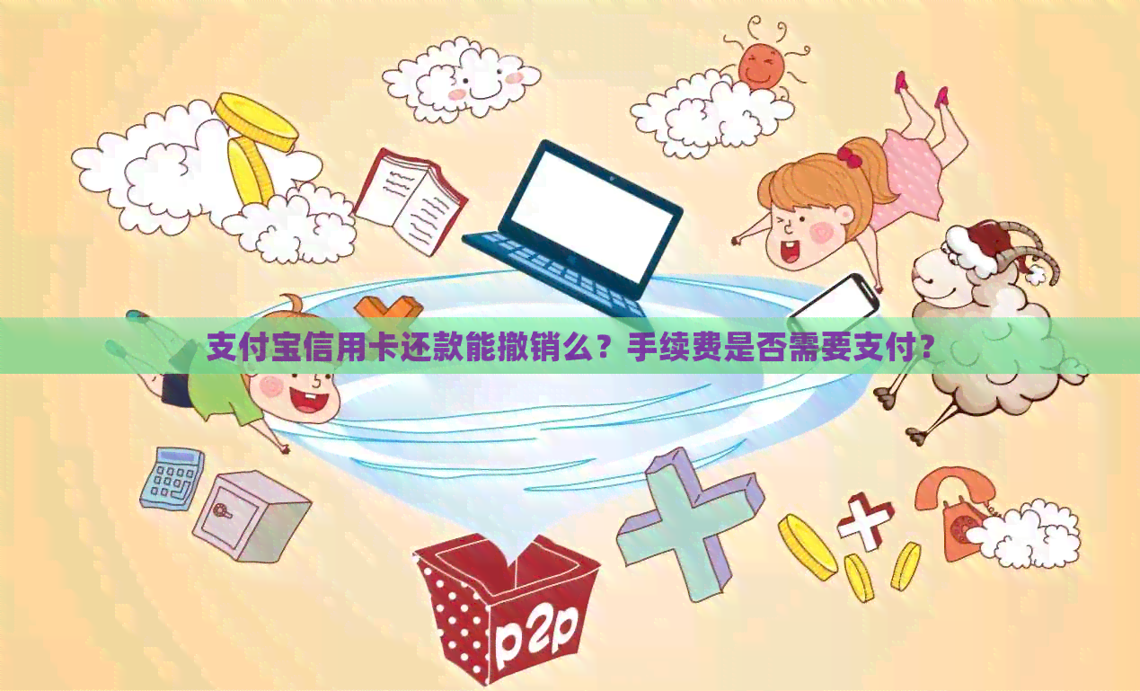 支付宝信用卡还款能撤销么？手续费是否需要支付？