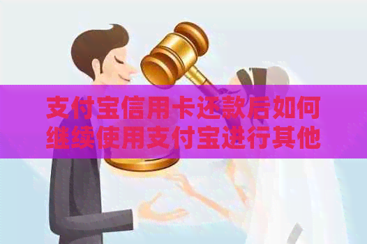 支付宝信用卡还款后如何继续使用支付宝进行其他支付操作？