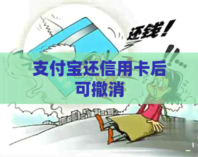 支付宝还信用卡后可撤消 支付宝还信用卡后可撤消
