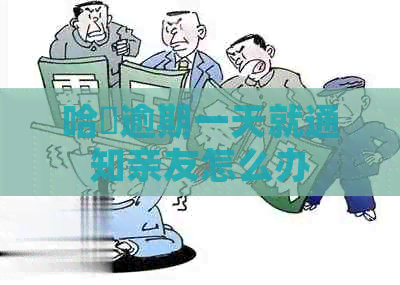 哈啰逾期一天就通知亲友怎么办