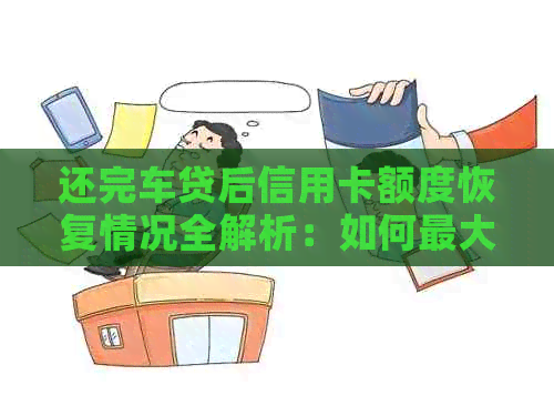 还完车贷后信用卡额度恢复情况全解析：如何更大化利用信用额度