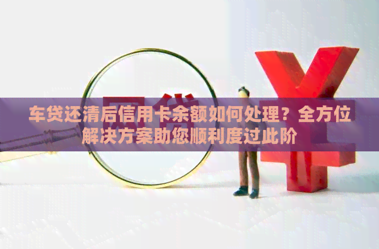 车贷还清后信用卡余额如何处理？全方位解决方案助您顺利度过此阶