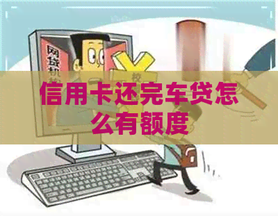 信用卡还完车贷怎么有额度