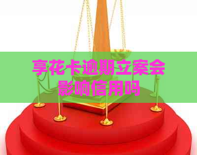 享花卡逾期立案会影响信用吗