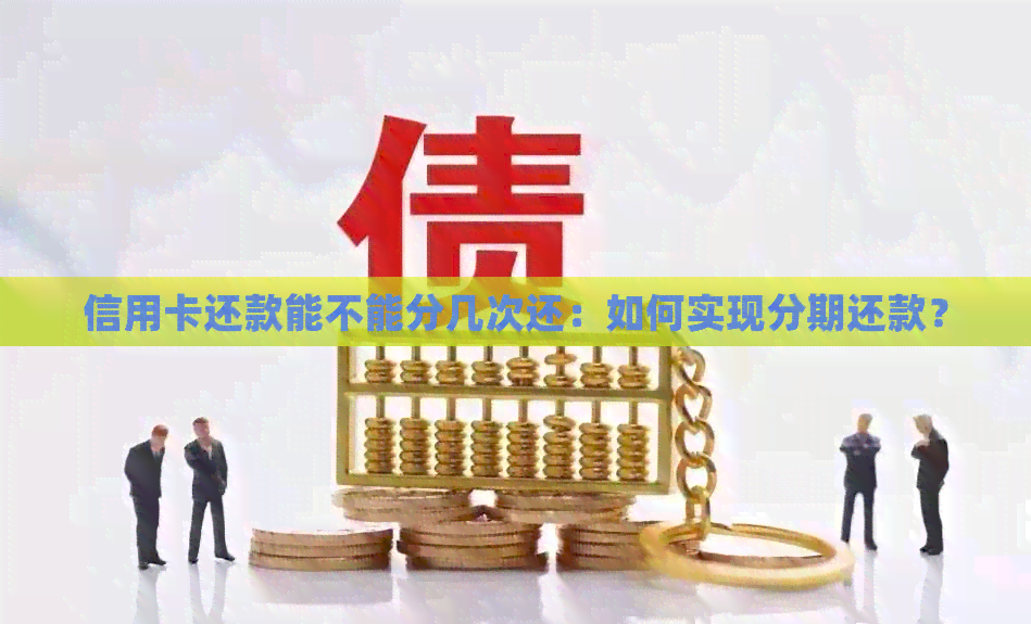 信用卡还款能不能分几次还：如何实现分期还款？