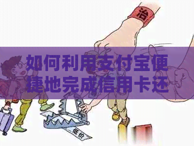 如何利用支付宝便捷地完成信用卡还款？-如何利用支付宝便捷地完成信用卡还款业务