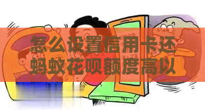 怎么设置信用卡还蚂蚁信用卡额度高以及限制和还款日的设置