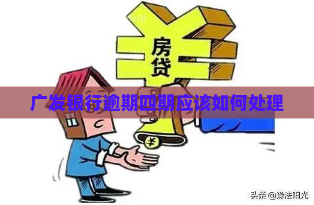广发银行逾期四期应该如何处理